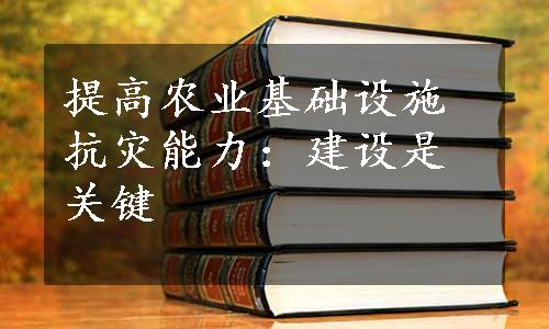 提高农业基础设施抗灾能力：建设是关键