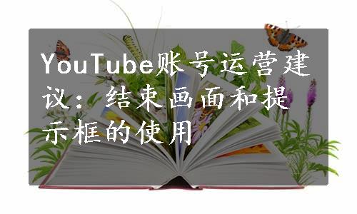 YouTube账号运营建议：结束画面和提示框的使用