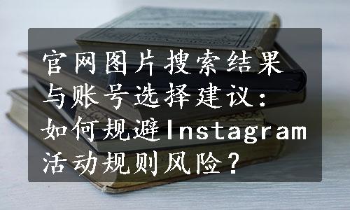 官网图片搜索结果与账号选择建议：如何规避Instagram活动规则风险？