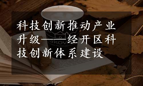 科技创新推动产业升级——经开区科技创新体系建设