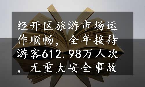 经开区旅游市场运作顺畅，全年接待游客612.98万人次，无重大安全事故