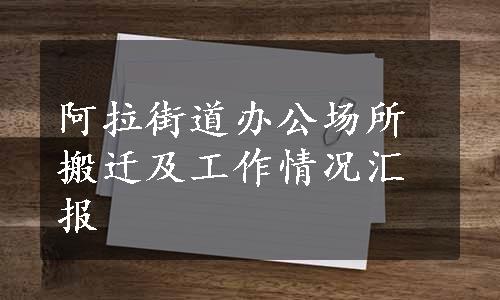 阿拉街道办公场所搬迁及工作情况汇报