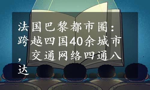 法国巴黎都市圈：跨越四国40余城市，交通网络四通八达