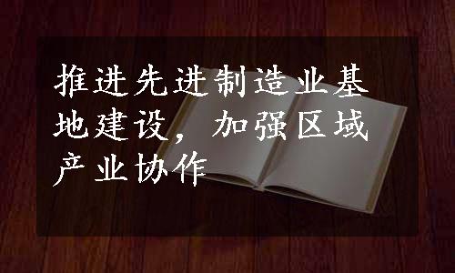 推进先进制造业基地建设，加强区域产业协作