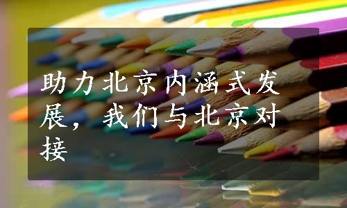 助力北京内涵式发展，我们与北京对接