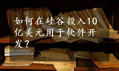 如何在硅谷投入10亿美元用于软件开发？