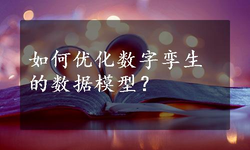 如何优化数字孪生的数据模型？