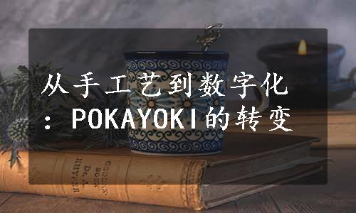 从手工艺到数字化：POKAYOKI的转变