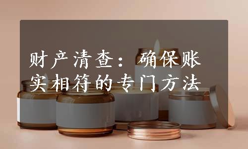 财产清查：确保账实相符的专门方法