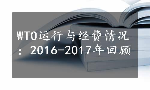 WTO运行与经费情况：2016-2017年回顾