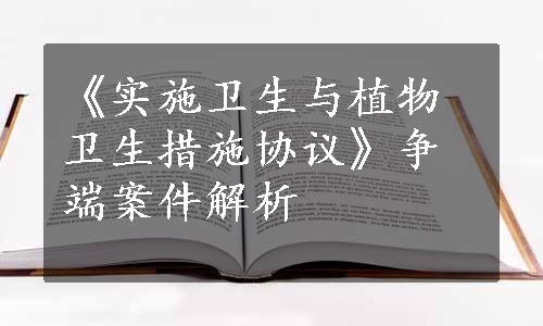 《实施卫生与植物卫生措施协议》争端案件解析