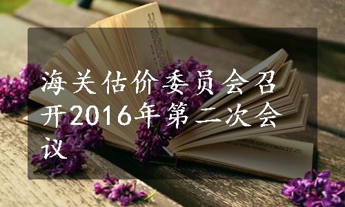 海关估价委员会召开2016年第二次会议