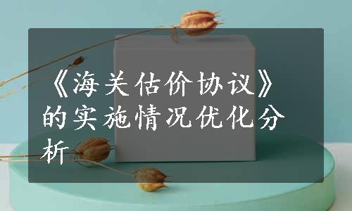 《海关估价协议》的实施情况优化分析