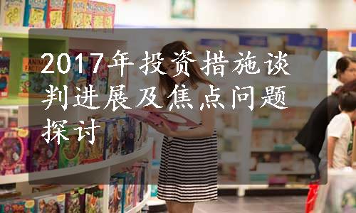 2017年投资措施谈判进展及焦点问题探讨