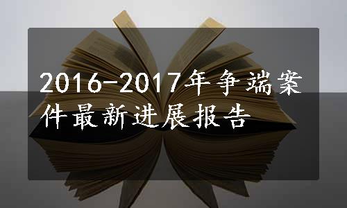 2016-2017年争端案件最新进展报告