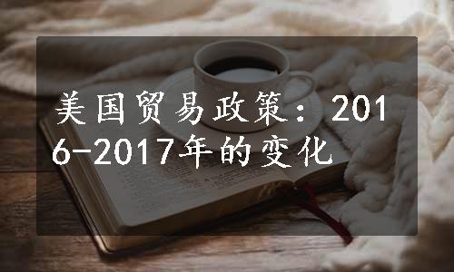 美国贸易政策：2016-2017年的变化