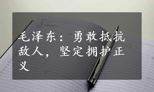 毛泽东：勇敢抵抗敌人，坚定拥护正义