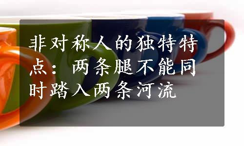 非对称人的独特特点：两条腿不能同时踏入两条河流