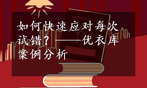 如何快速应对每次试错？——优衣库案例分析