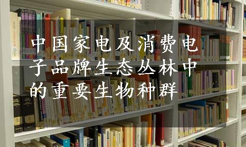 中国家电及消费电子品牌生态丛林中的重要生物种群