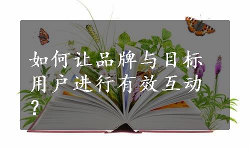 如何让品牌与目标用户进行有效互动？