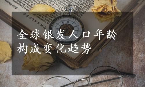 全球银发人口年龄构成变化趋势