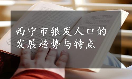 西宁市银发人口的发展趋势与特点