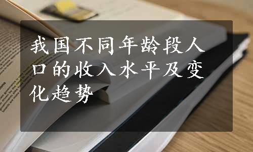 我国不同年龄段人口的收入水平及变化趋势