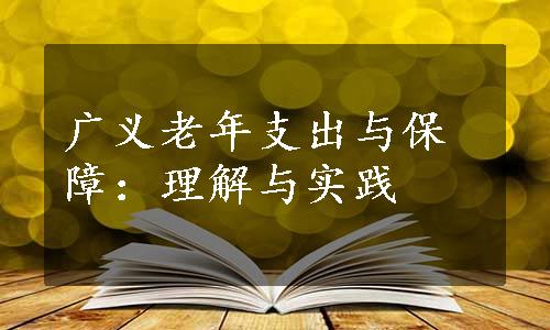 广义老年支出与保障：理解与实践