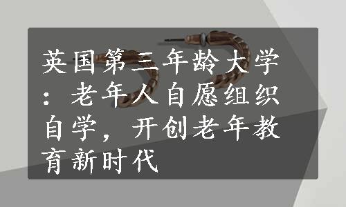 英国第三年龄大学：老年人自愿组织自学，开创老年教育新时代