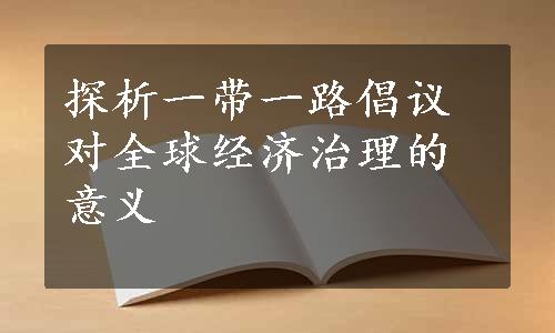 探析一带一路倡议对全球经济治理的意义