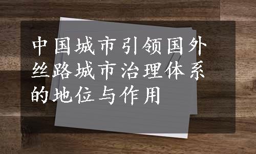 中国城市引领国外丝路城市治理体系的地位与作用