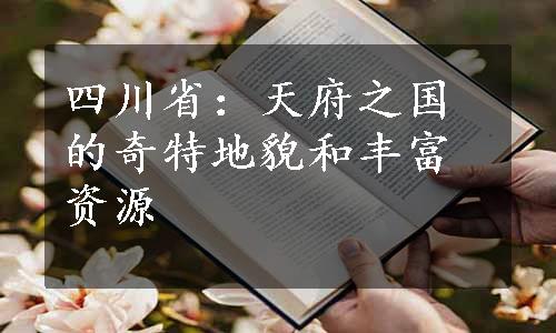 四川省：天府之国的奇特地貌和丰富资源