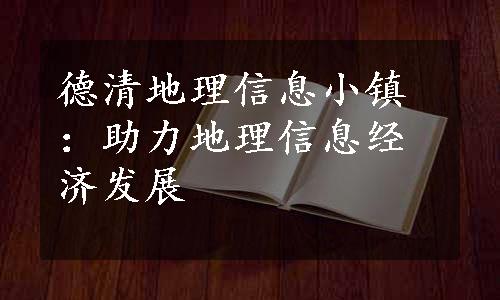 德清地理信息小镇：助力地理信息经济发展