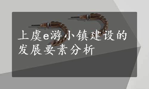 上虞e游小镇建设的发展要素分析