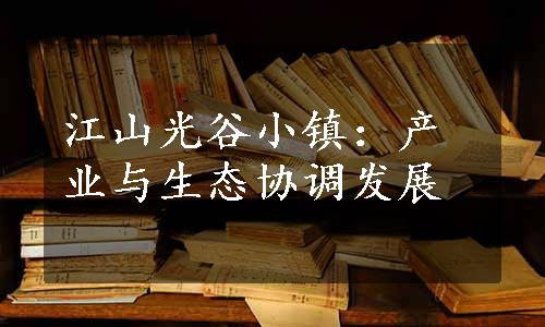 江山光谷小镇：产业与生态协调发展