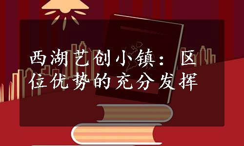 西湖艺创小镇：区位优势的充分发挥