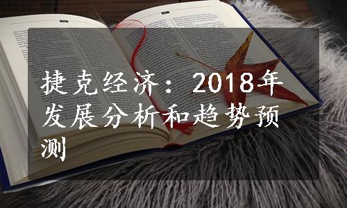 捷克经济：2018年发展分析和趋势预测