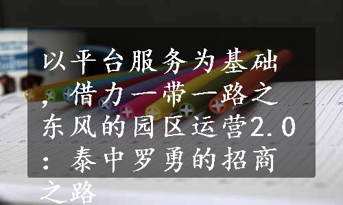 以平台服务为基础，借力一带一路之东风的园区运营2.0：泰中罗勇的招商之路