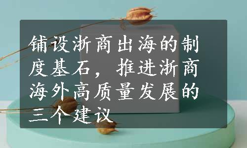 铺设浙商出海的制度基石，推进浙商海外高质量发展的三个建议