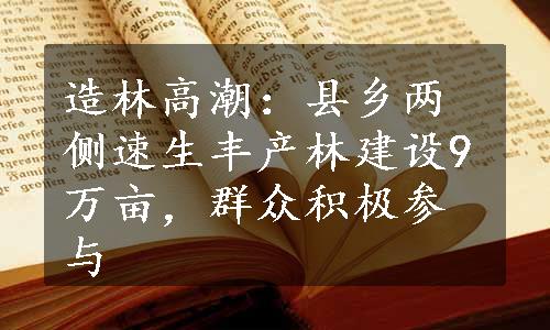 造林高潮：县乡两侧速生丰产林建设9万亩，群众积极参与