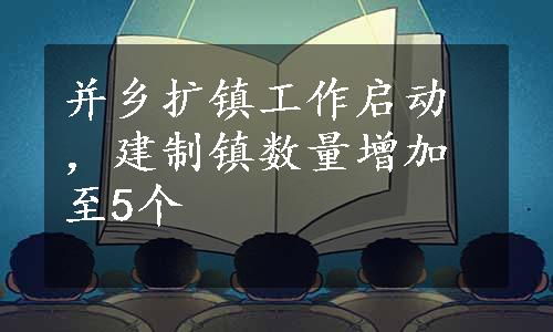 并乡扩镇工作启动，建制镇数量增加至5个