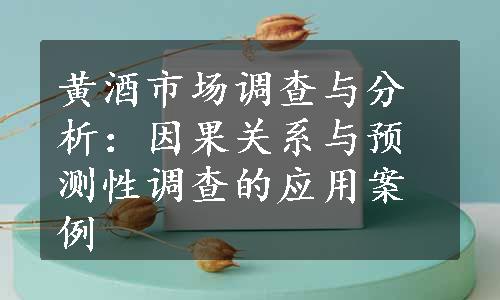 黄酒市场调查与分析：因果关系与预测性调查的应用案例