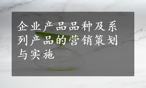 企业产品品种及系列产品的营销策划与实施