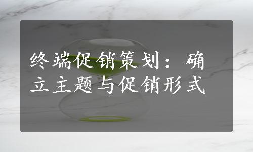 终端促销策划：确立主题与促销形式