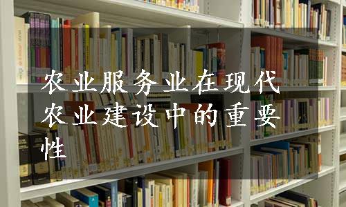 农业服务业在现代农业建设中的重要性