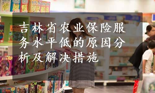 吉林省农业保险服务水平低的原因分析及解决措施