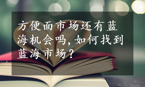 方便面市场还有蓝海机会吗,如何找到蓝海市场？