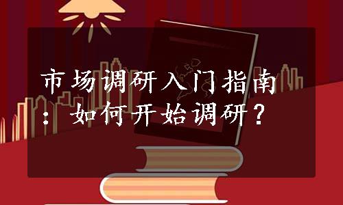 市场调研入门指南：如何开始调研？