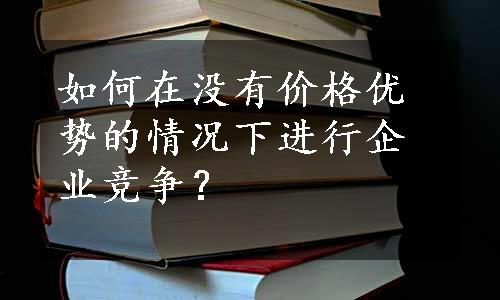 如何在没有价格优势的情况下进行企业竞争？